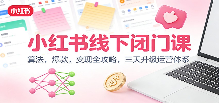小红书线下闭门课：算法，爆款，变现全攻略，三天升级运营体系|网创挖金社