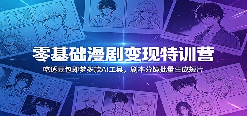 零基础漫剧变现特训营：玩转豆包即梦多款AI工具，剧本分镜批量生成短片|网创挖金社
