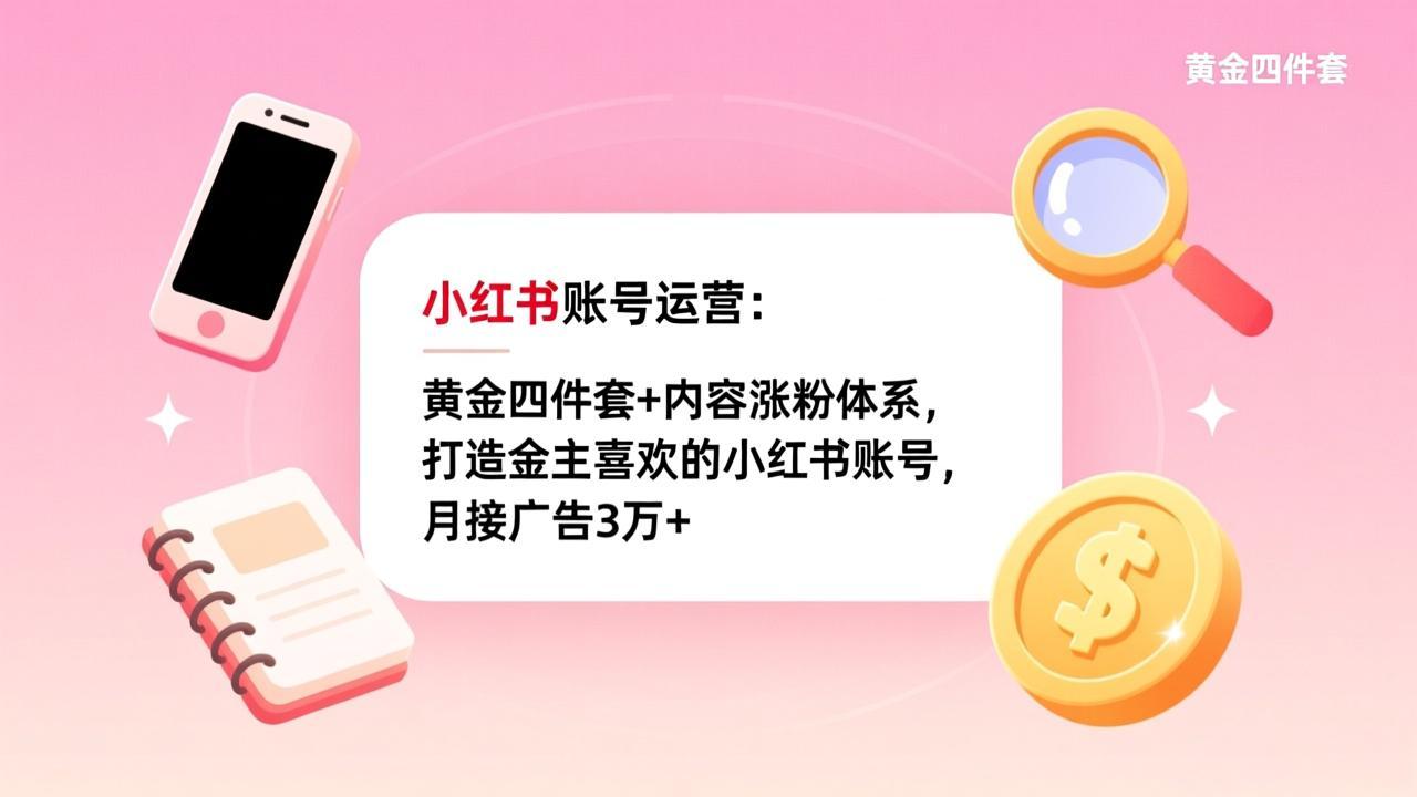 小红书账号运营：黄金四件套+内容涨粉体系，打造金主喜欢的小红书账号，月接广告3万+|网创挖金社