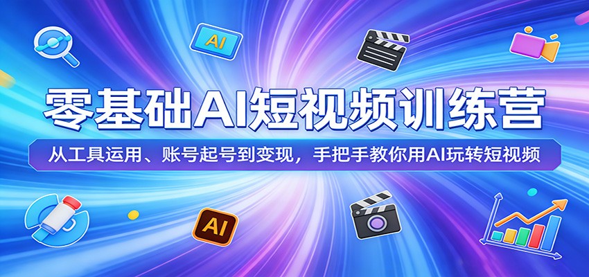 零基础AI短视频训练营：从工具运用、账号起号到变现，手把手教你用AI玩转短视频|网创挖金社