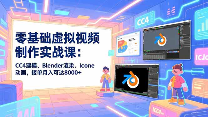 零基础虚拟视频制作实战课：CC4建模、Blender渲染、Iclone动画，接单月入可达8000+|网创挖金社