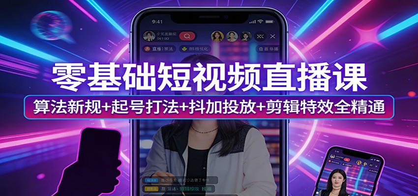 零基础短视频直播课：算法新规+起号打法+抖加投放+剪辑特效全精通|网创挖金社