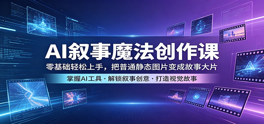 AI叙事魔法创作课：零基础轻松上手，把普通静态图片变成故事大片|网创挖金社