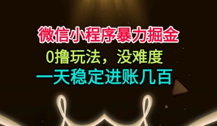 微信小程序暴力掘金，0撸玩法，没难度，一天稳定进账几张【揭秘】|网创挖金社
