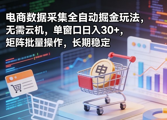 独家电商数据采集全自动掘金玩法，无需云机，单窗口日入30+，矩阵批量操作，长期稳定【揭秘】|网创挖金社