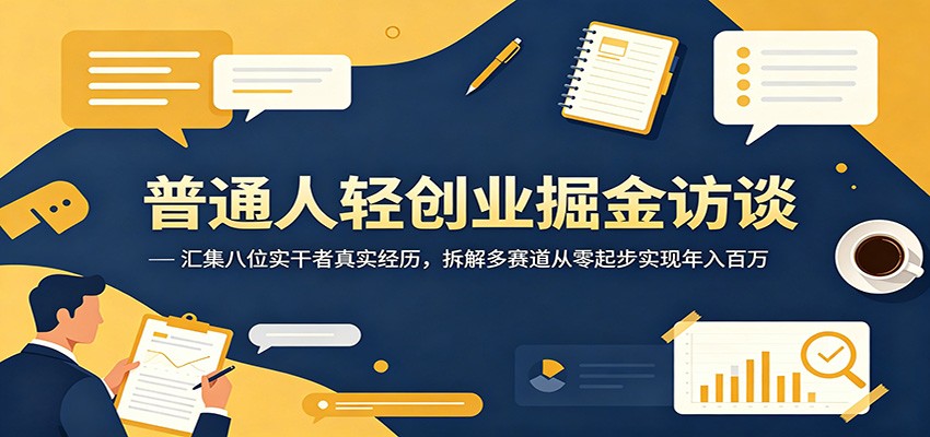 普通人轻创业掘金访谈：汇集八位实干者真实经历，拆解多赛道从零起步实现年入百万|网创挖金社