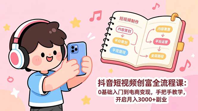 抖音短视频创富全流程课：0基础入门到电商变现，手把手教学，开启月入3000+副业|网创挖金社