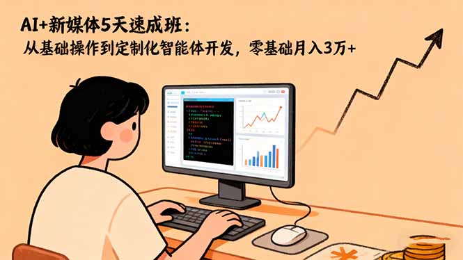 AI+新媒体5天速成班：从基础操作到定制化智能体开发，零基础月入3万+|网创挖金社