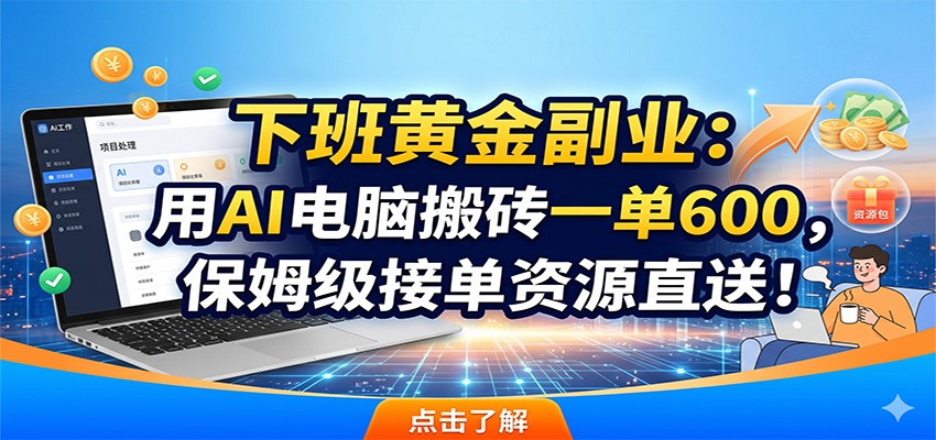 下班黄金副业：用AI电脑搬砖一单600，保姆级接单资源直送！|网创挖金社