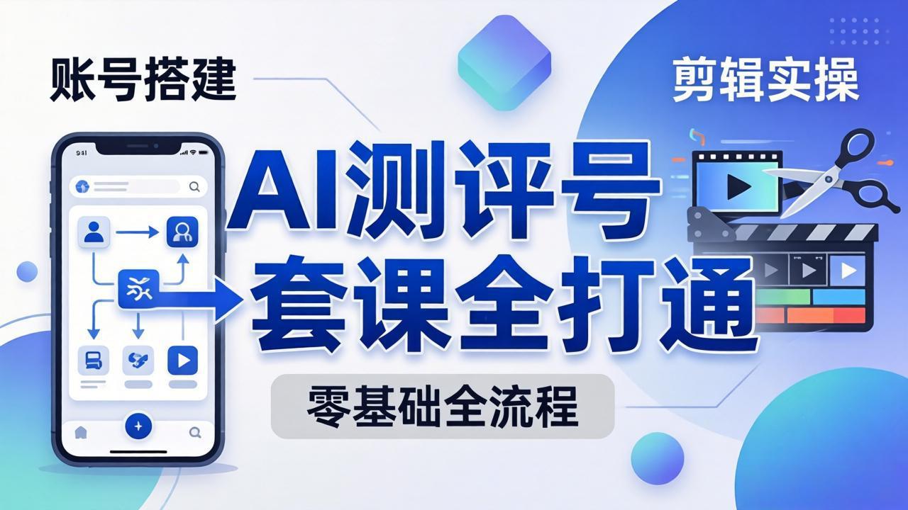 零基础起步怎么做AI测评号？账号搭建、爆款文案、剪辑实操、涨粉变现，一套课全打通|网创挖金社