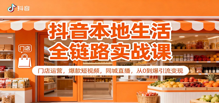 抖音本地生活全链路实战课：门店运营，爆款短视频，同城直播，从0到爆引流变现|网创挖金社