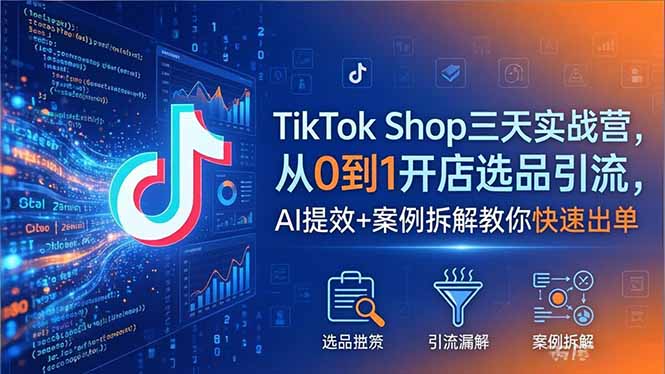TikTok Shop三天实战营2026年5月，从0到1开店选品引流，AI提效+案例拆解教你快速出单|网创挖金社