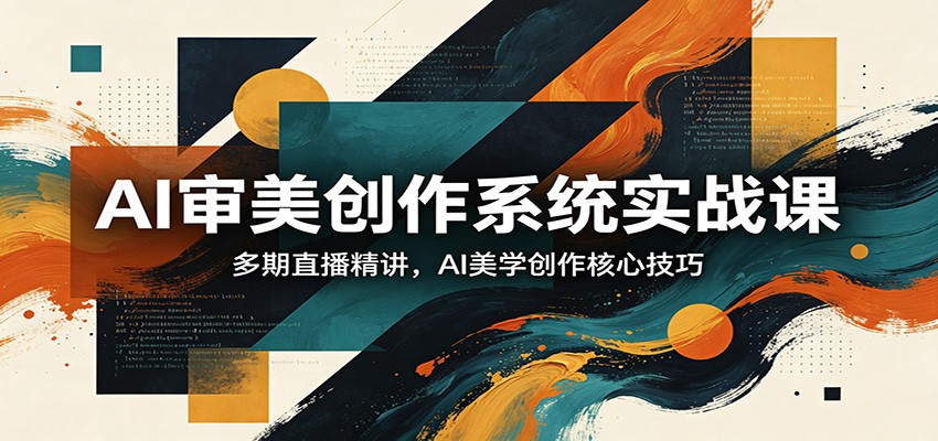 AI审美创作系统实战课,多期直播精讲,AI美学创作核心技巧|网创挖金社