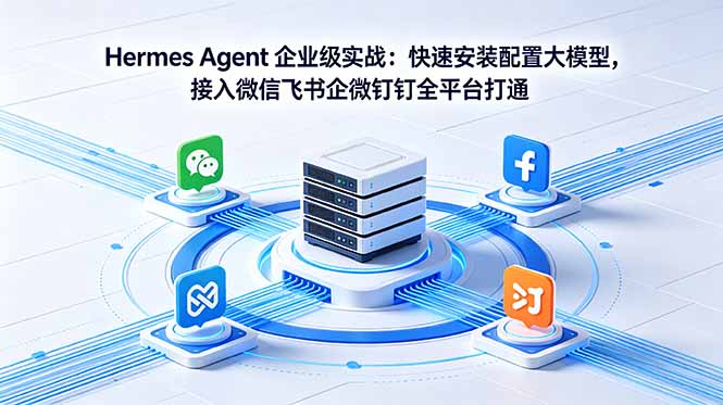 Hermes Agent 企业级实战：快速安装配置大模型，接入微信飞书企微钉钉全平台打通|网创挖金社