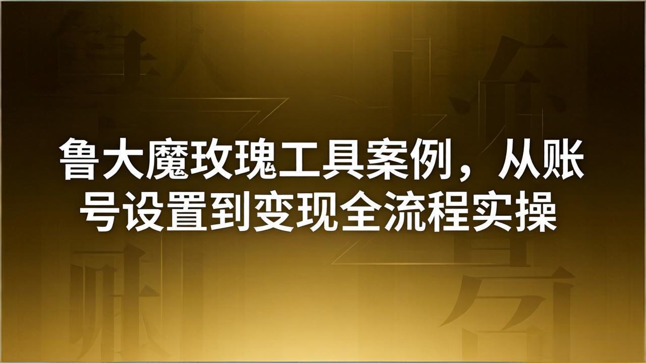 引流创业粉卖软件教学：鲁大魔玫瑰工具案例，从账号设置到变现全流程实操|网创挖金社