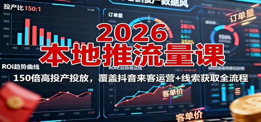 2026本地推流量课：150倍高投产投放，覆盖抖音来客运营+线索获取全流程|网创挖金社
