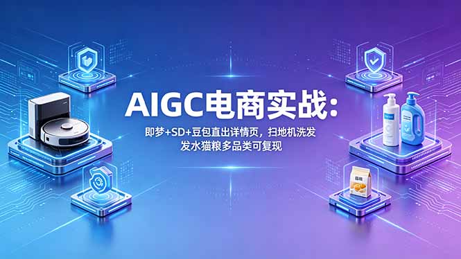 AIGC电商实战班：即梦+SD+豆包直出详情页，扫地机洗发水猫粮多品类可复现|网创挖金社
