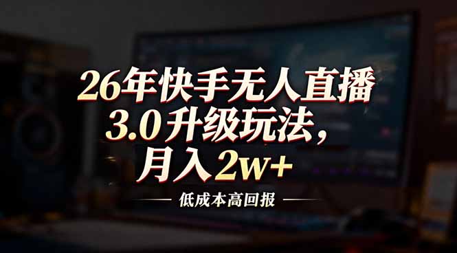 26年快手无人直播3.0升级玩法，低成本高回报，月入2w+|网创挖金社