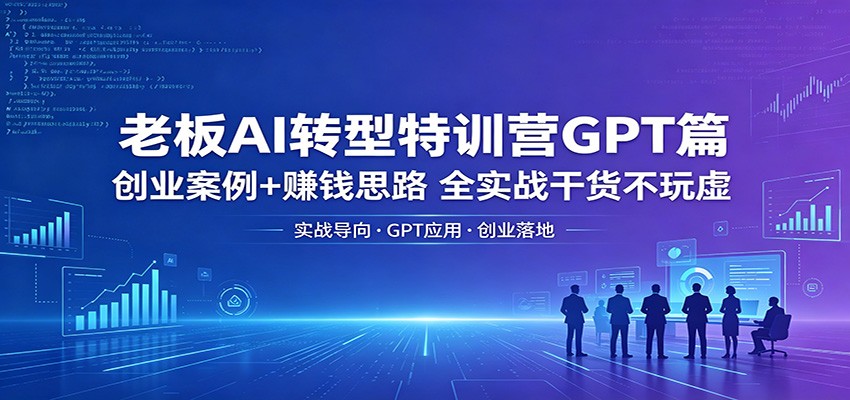 老板AI转型特训营GPT篇：创业案例+赚钱思路，全实战干货不玩虚|网创挖金社