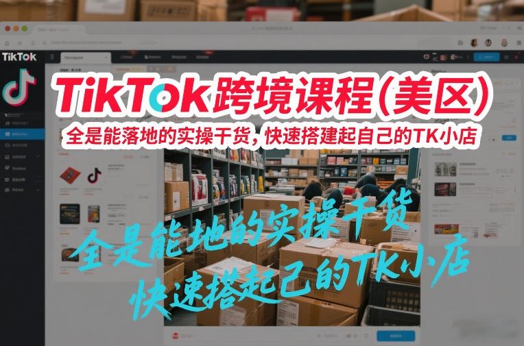 TikTok跨境课程(美区),全是能落地的实操干货,快速搭建起自己的TK小店|网创挖金社