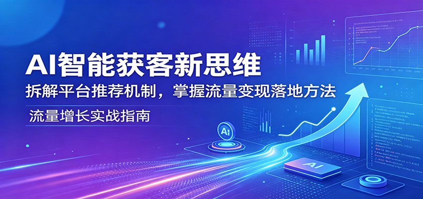 AI智能获客新思维：拆解平台推荐机制，掌握流量变现落地方法|网创挖金社