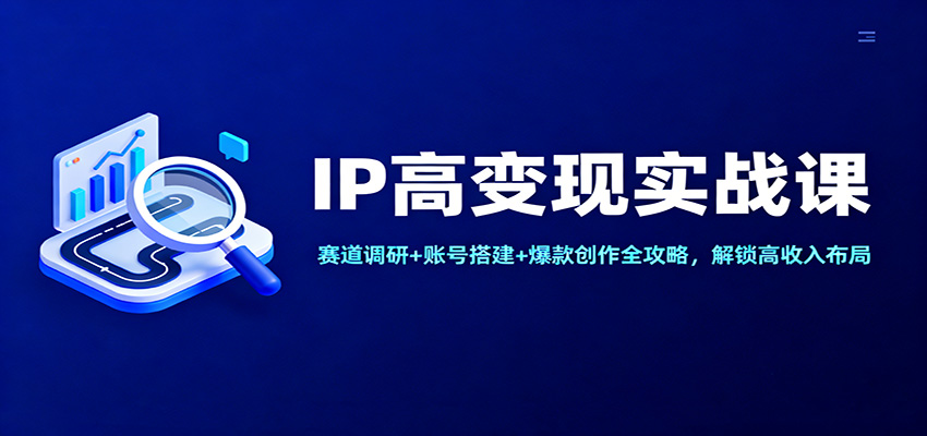 IP高变现实战课:赛道调研+账号搭建+爆款创作全攻略,解锁高收入布局|网创挖金社