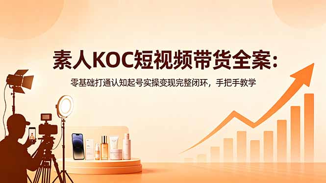 素人KOC短视频带货全案：零基础打通认知起号实操变现完整闭环，手把手教学|网创挖金社