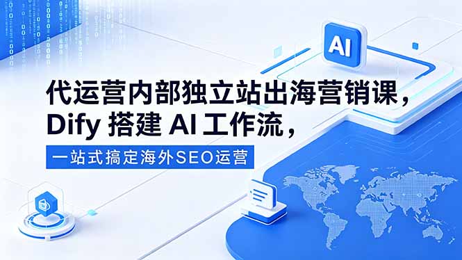 代运营内部独立站出海营销课，Dify搭建AI工作流，一站式搞定海外SEO运营|网创挖金社