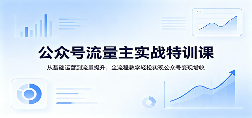 公众号流量主实战特训课：从基础运营到流量提升，全流程教学轻松实现公众号变现增收|网创挖金社
