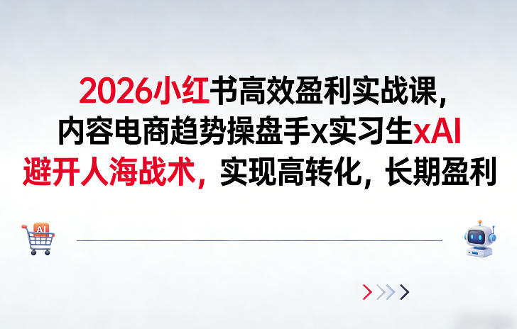 2026小红书高效盈利实战课，内容电商趋势操盘手x实习生xAI，避开人海战术，实现高转化，长期盈利|网创挖金社