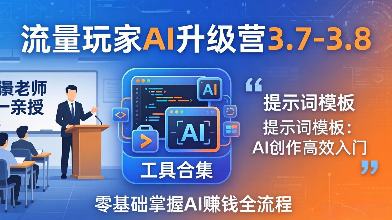 流量玩家AI升级营3.7-3.8全套资料:多老师亲授+工具合集+提示词模板,零基础掌握AI赚钱全流程|网创挖金社