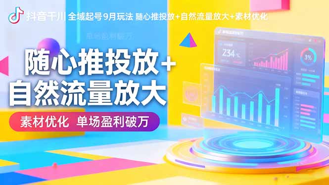 抖音千川全域起号9月玩法 随心推投放+自然流量放大+素材优化 单场盈利破万|网创挖金社