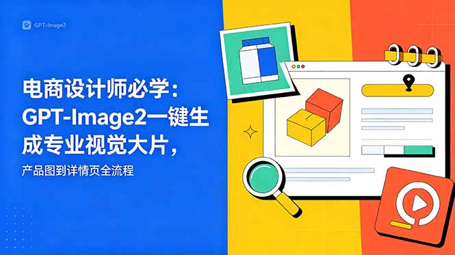 电商设计师必学-更新：GPT-Image2一键生成专业视觉大片，产品图到详情页全流程|网创挖金社