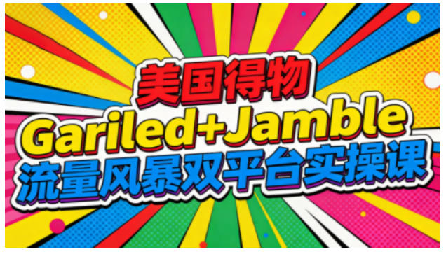美国得物Gariled+Jamble流量风暴双平台实操课，两大美国热门平台全流程运营|网创挖金社