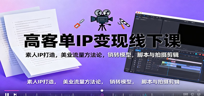 高客单IP变现线下大课：素人IP打造，美业流量方法论，销转模型，脚本与拍摄剪辑|网创挖金社