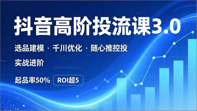 抖音带货高阶投流3.0课,选品建模、千川优化、随心推控投,实战进阶,实现起品率50%,ROI超5|网创挖金社