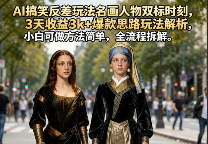 AI搞笑反差玩法名画人物双标时刻，3天收益3k+爆款思路玩法解析，小白可做方法简单，全流程拆解|网创挖金社