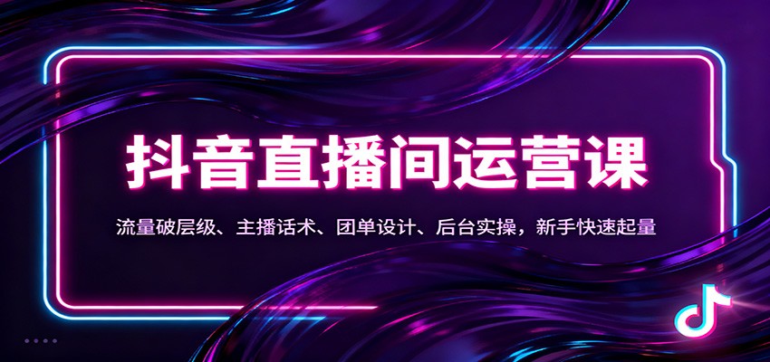 抖音同城直播间运营课：流量破层级、主播话术、团单设计、后台实操，新手快速起量|网创挖金社