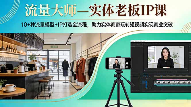 流量大师—实体老板IP课：10+种流量模型+IP打造全流程，助力实体商家玩转短视频实现商业突破|网创挖金社