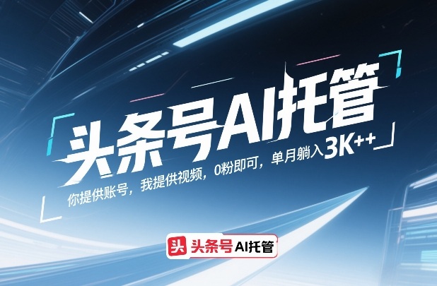 头条号AI托管，你提供账号，我提供视频，0粉即可，单月躺入3k+【揭秘】|网创挖金社