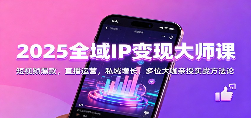 2025全域IP变现大师课：短视频爆款，直播运营，私域增长，多位大咖亲授实战方法论|网创挖金社