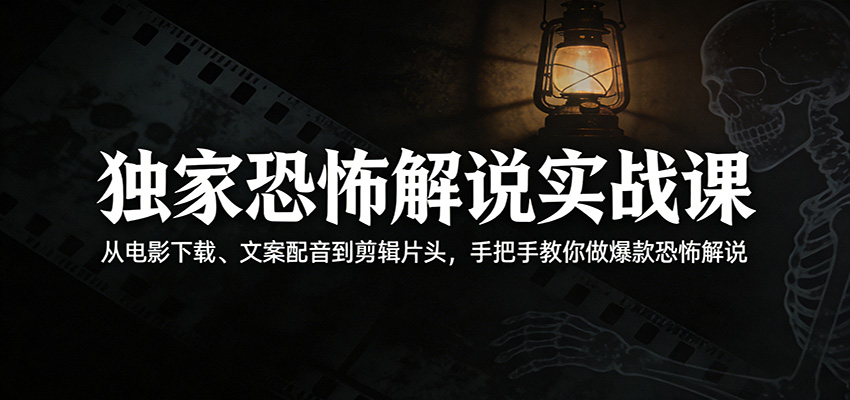 独家恐怖解说实战课：从电影下载、文案配音到剪辑片头，手把手教你做爆款恐怖解说|网创挖金社