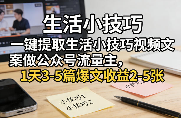一键提取生活小技巧视频文案做公众号流量主，1天3-5篇爆文收益2-5张|网创挖金社