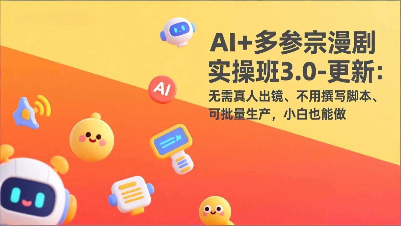 AI+多参宗漫剧实操班3.0-更新：无需真人出镜、不用撰写脚本、可批量生产，小白也能做|网创挖金社