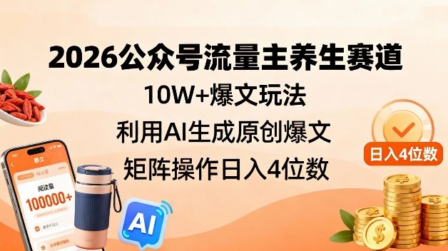 2026公众号流量主养生赛道，10W+爆文玩法，利用AI生成原创爆文，矩阵操作日入4位数|网创挖金社