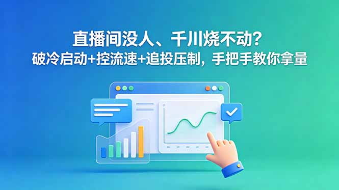 直播间没人、千川烧不动？破冷启动+控流速+追投压制，手把手教你拿量|网创挖金社