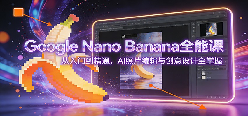 Google Nano Banana全能课：从入门到精通，AI照片编辑与创意设计全掌握|网创挖金社