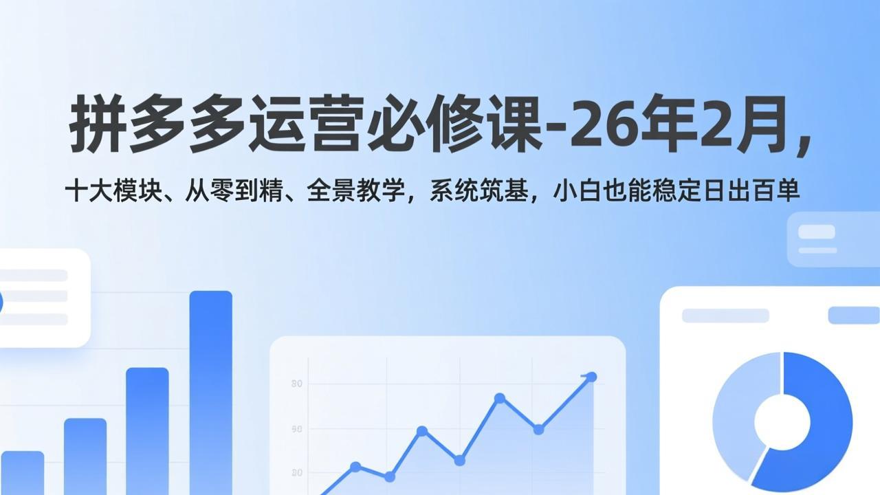 拼多多运营必修课-26年2月，十大模块、从零到精、全景教学，系统筑基，小白也能稳定日出百单|网创挖金社