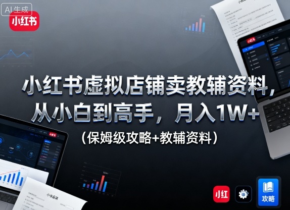 小红书虚拟店铺卖教辅资料，从小白到高手，月入1W+(保姆级攻略+教辅资料)|网创挖金社