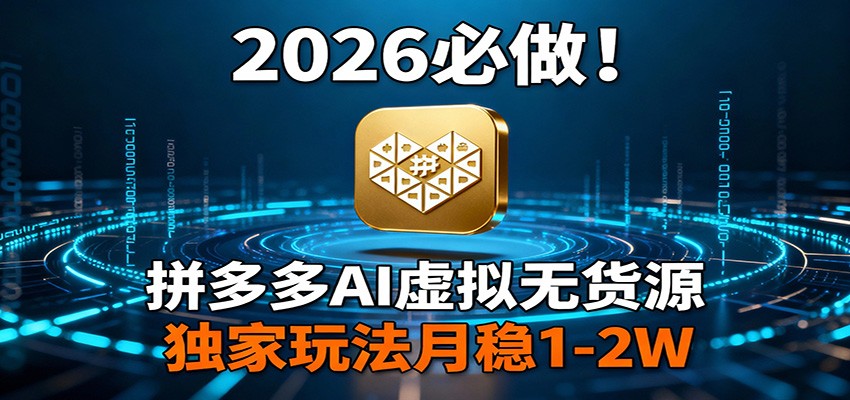 2026 必做！拼多多 AI 虚拟无货源，独家玩法月稳 1-2W|网创挖金社
